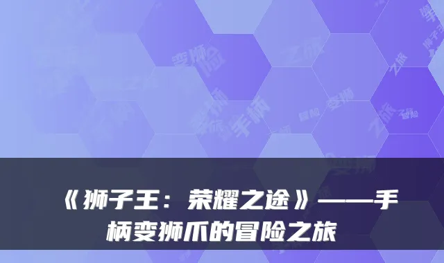 《狮子王:荣耀之途》——手柄变狮爪的冒险之旅