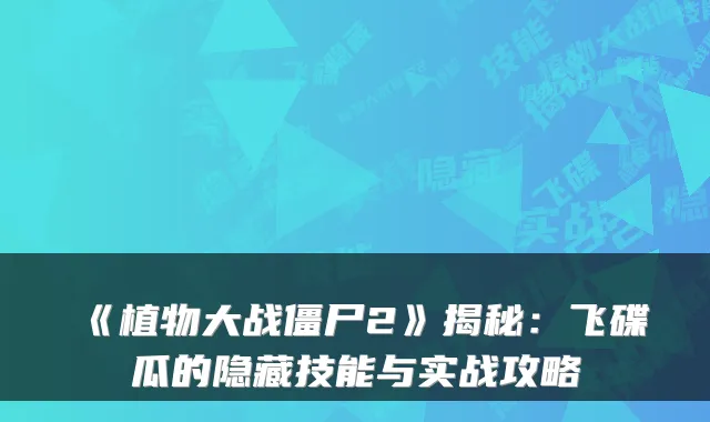 《植物大战僵尸2》揭秘:飞碟瓜的隐藏技能与实战攻略
