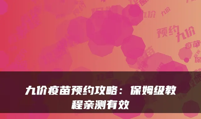 九价疫苗预约攻略：保姆级教程亲测有效