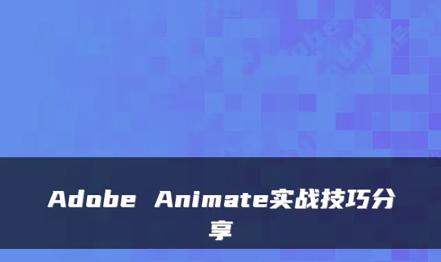 Adobe Animate实战技巧分享