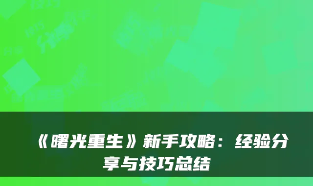 《曙光重生》新手攻略：经验分享与技巧总结