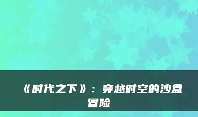 《时代之下》：穿越时空的沙盒冒险