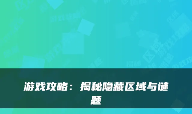 游戏攻略:揭秘隐藏区域与谜题