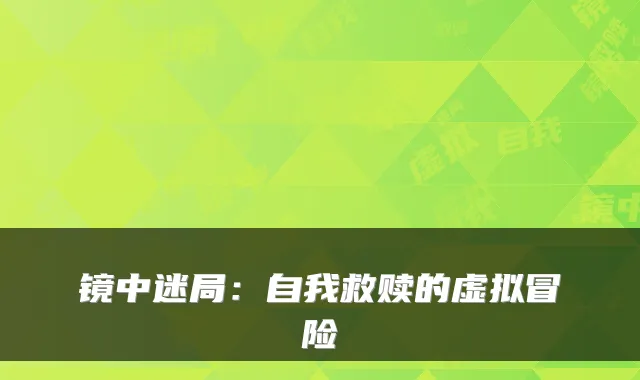 镜中迷局:自我救赎的虚拟冒险
