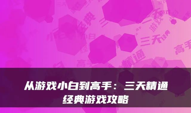 从游戏小白到高手：三天精通经典游戏攻略