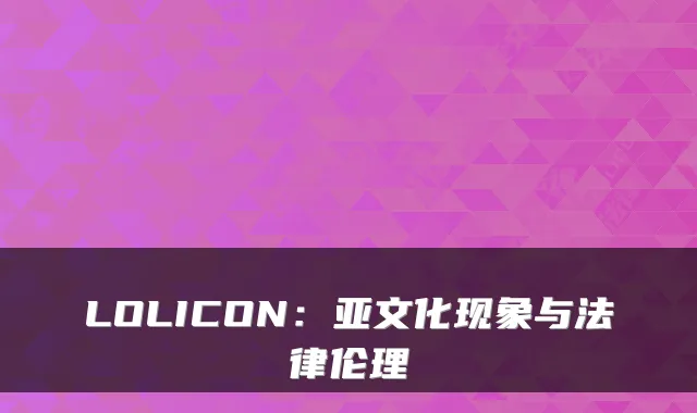 LOLICON：亚文化现象与法律伦理