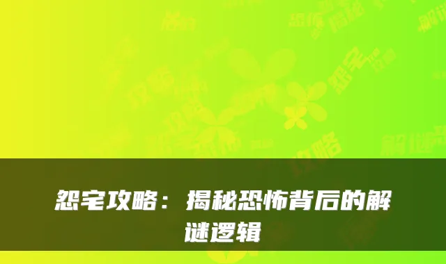 怨宅攻略：揭秘恐怖背后的解谜逻辑