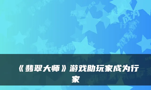 《翡翠大师》游戏助玩家成为行家