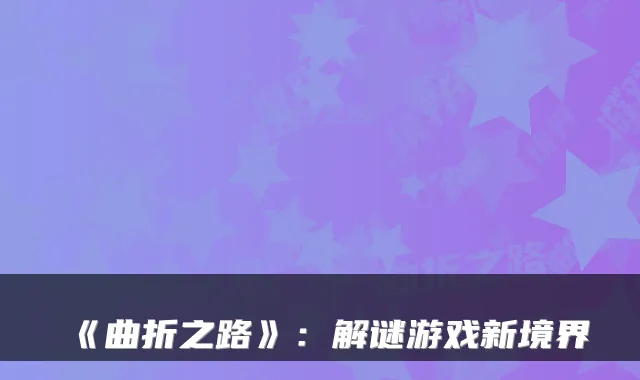 《曲折之路》：解谜游戏新境界