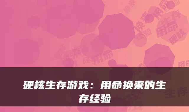 硬核生存游戏：用命换来的生存经验