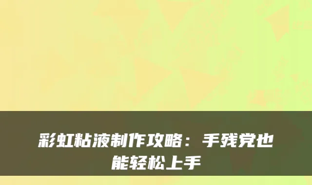 彩虹粘液制作攻略：手残党也能轻松上手