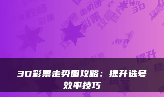 3D彩票走势图攻略：提升选号效率技巧