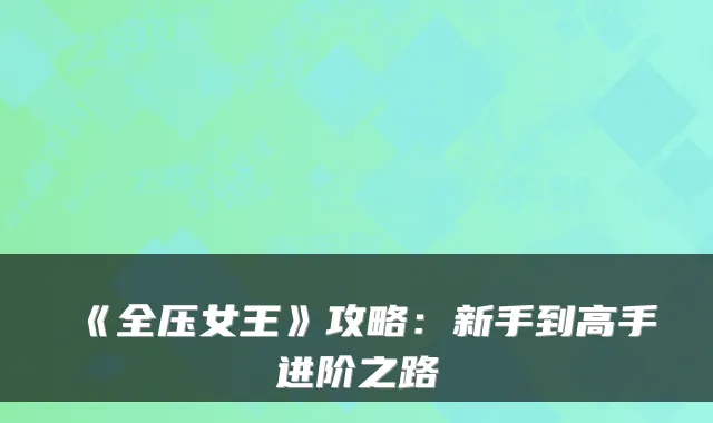 《全压女王》攻略：新手到高手进阶之路