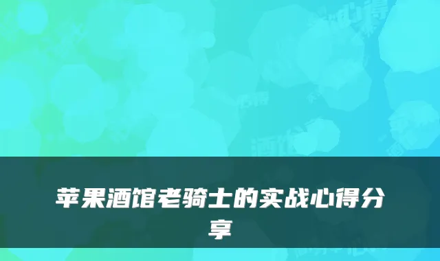 苹果酒馆老骑士的实战心得分享