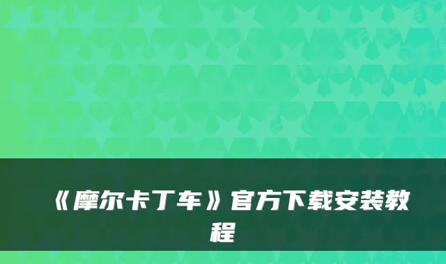 《摩尔卡丁车》官方下载安装教程