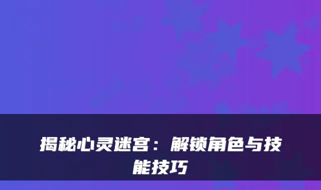 揭秘心灵迷宫：解锁角色与技能技巧