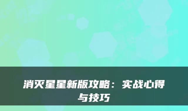 消灭星星新版攻略：实战心得与技巧