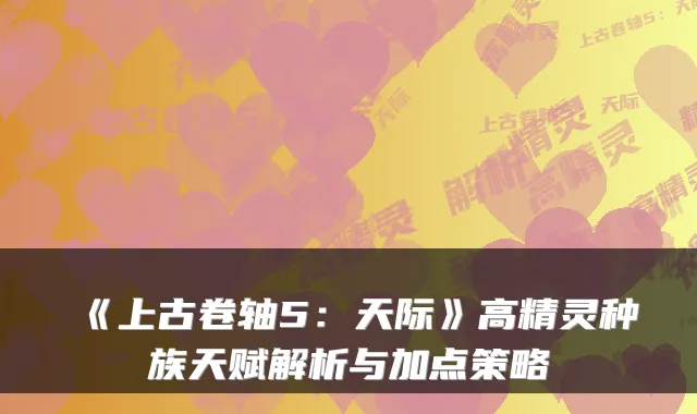 《上古卷轴5：天际》高精灵种族天赋解析与加点策略