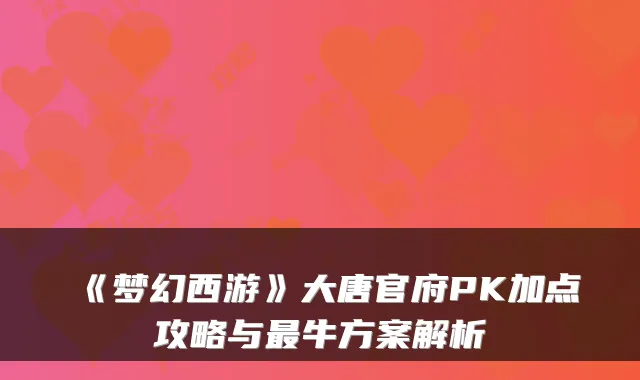 《梦幻西游》大唐官府PK加点攻略与最牛方案解析