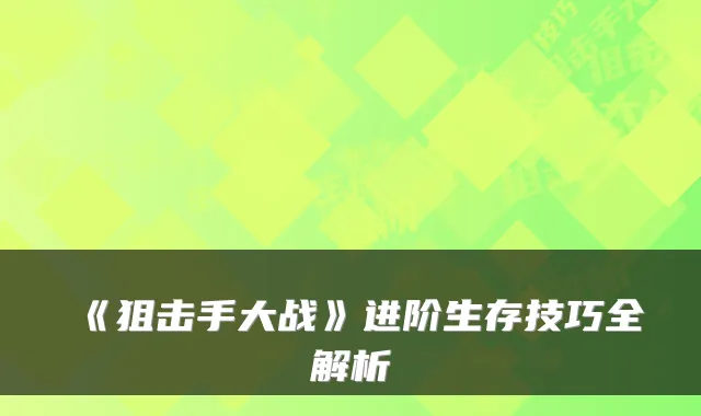 《狙击手大战》进阶生存技巧全解析