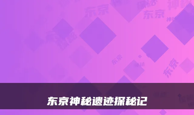 东京神秘遗迹探秘记