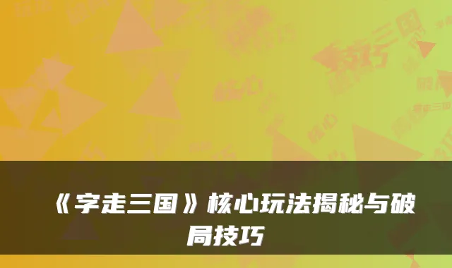 《字走三国》核心玩法揭秘与破局技巧