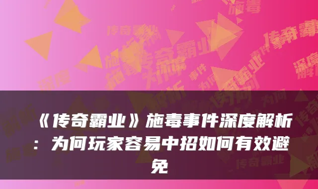 《传奇霸业》施毒事件深度解析：为何玩家容易中招如何有效避免