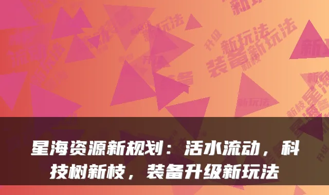 星海资源新规划:活水流动,科技树新枝,装备升级新玩法