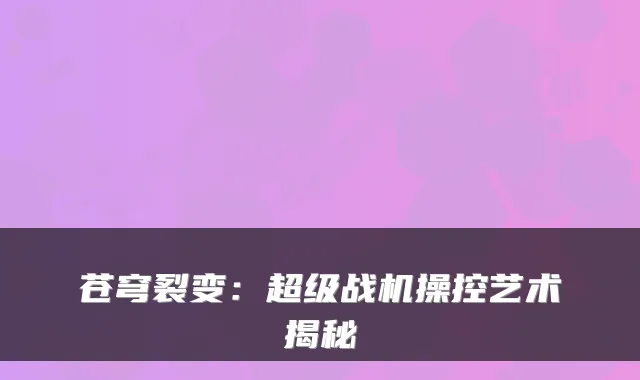 苍穹裂变：超级战机操控艺术揭秘