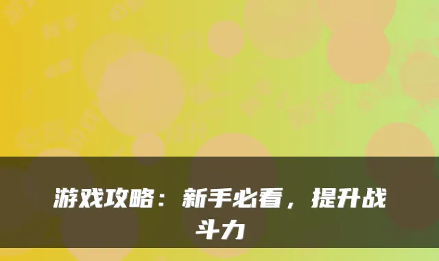 游戏攻略：新手必看，提升战斗力