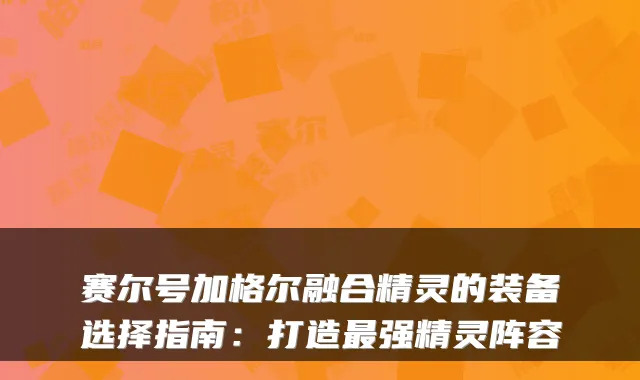 赛尔号加格尔融合精灵的装备选择指南：打造强精灵阵容