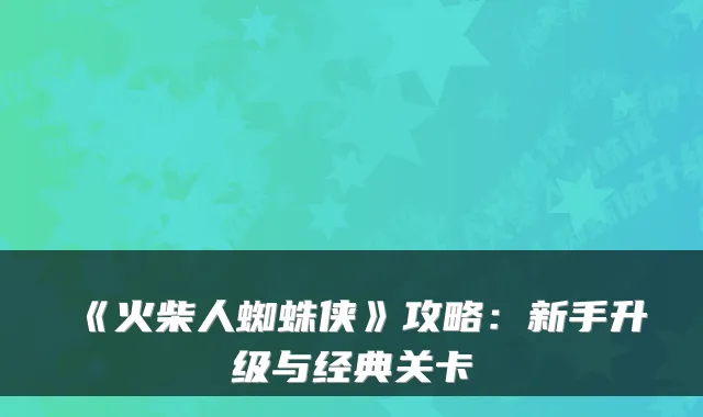 《火柴人蜘蛛侠》攻略：新手升级与经典关卡