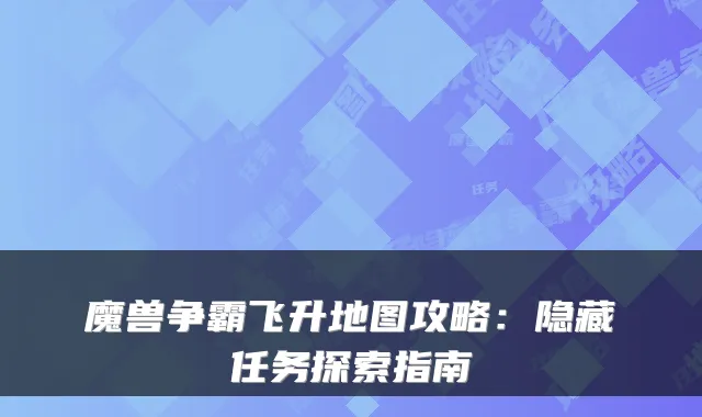 魔兽争霸飞升地图攻略：隐藏任务探索指南