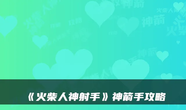 《火柴人神射手》神箭手攻略