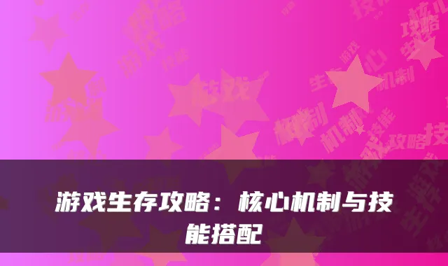 游戏生存攻略：核心机制与技能搭配