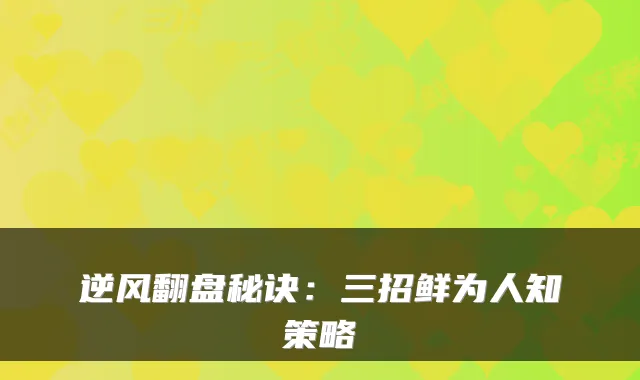 逆风翻盘秘诀：三招鲜为人知策略