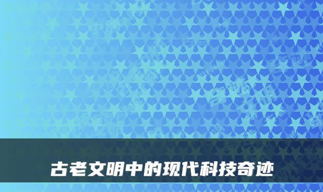 古老文明中的现代科技奇迹