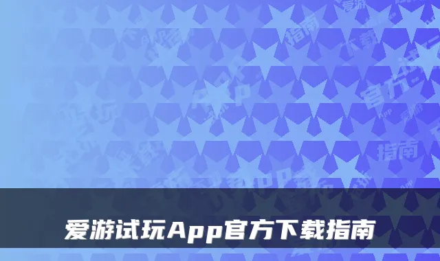爱游试玩App官方下载指南