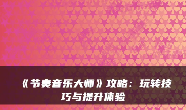《节奏音乐大师》攻略：玩转技巧与提升体验