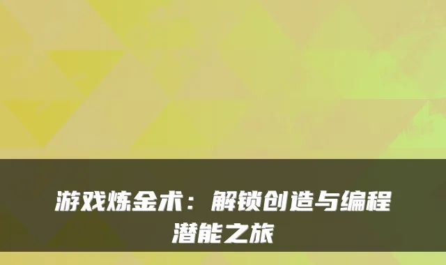 游戏炼金术：解锁创造与编程潜能之旅