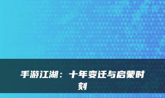 手游江湖：十年变迁与启蒙时刻