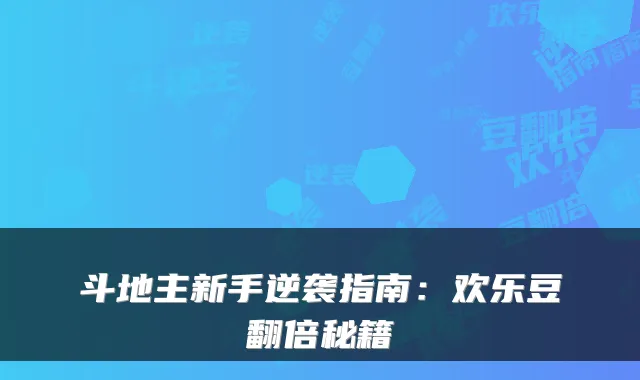 斗地主新手逆袭指南：欢乐豆翻倍秘籍