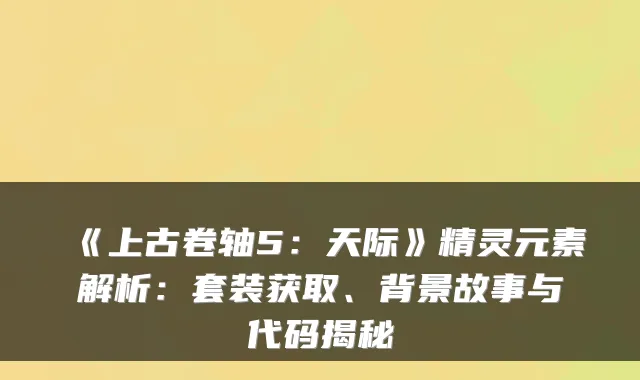 《上古卷轴5：天际》精灵元素解析：套装获取、背景故事与代码揭秘