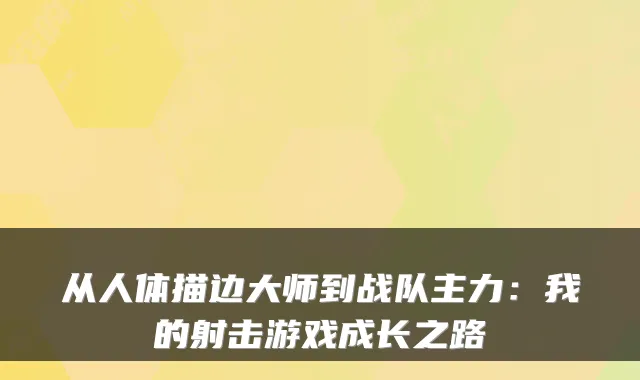 从人体描边大师到战队主力：我的射击游戏成长之路