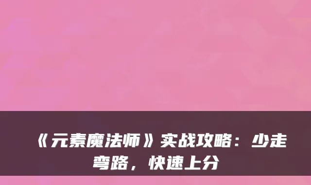 《元素魔法师》实战攻略：少走弯路，快速上分