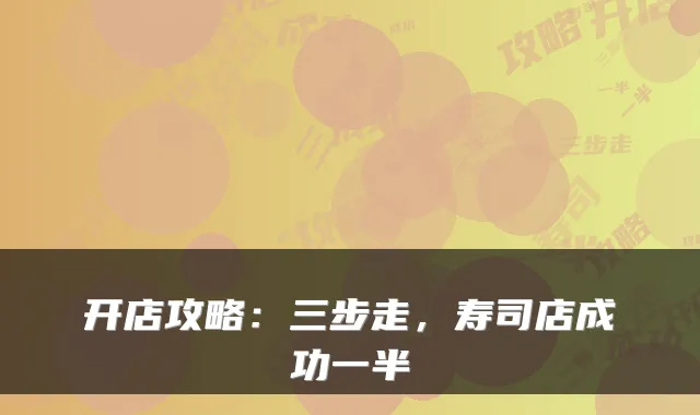 开店攻略:三步走,寿司店成功一半