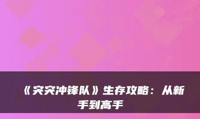《突突冲锋队》生存攻略：从新手到高手