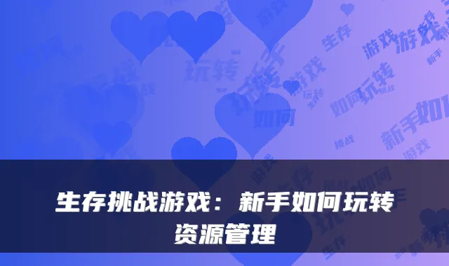 生存挑战游戏：新手如何玩转资源管理