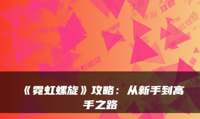 《霓虹螺旋》攻略：从新手到高手之路