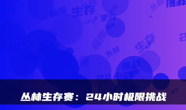 丛林生存赛：24小时极限挑战